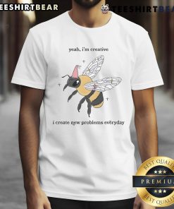 Funny Bee T-Shirt with 'Yeah I'm Creative, I Create New Problems Everyday' slogan, perfect for humor-loving individuals.