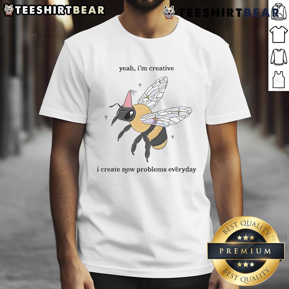 Funny Bee Yeah I'M Creative I Create New Problems Everyday T Shirt Funny Bee T-Shirt with 'Yeah I'm Creative, I Create New Problems Everyday' slogan, perfect for humor-loving individuals.