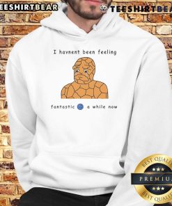 Funny Ben Grimm I Haven't Been Feeling Fantastic 4 A While Now comic hoodie design featuring the iconic character.