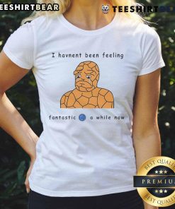 Alt Text: Funny Ben Grimm I Haven't Been Feeling Fantastic 4 A While Now comic ladies tee featuring a humorous design.