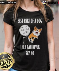Alt Text: Funny meme featuring a dog with caption about the best part of a dog: they can never say no, on a ladies' tee.