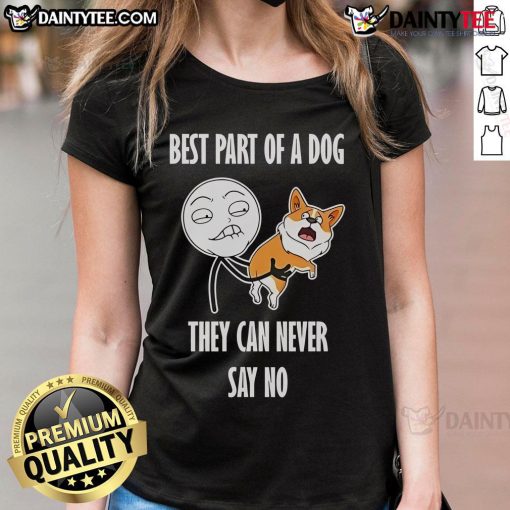 Alt Text: Funny meme featuring a dog with caption about the best part of a dog: they can never say no, on a ladies' tee.
