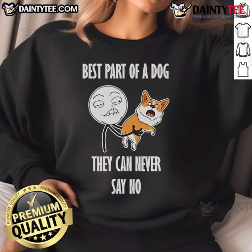 Alt Text: Funny dog meme sweatshirt featuring the phrase 'Best Part Of A Dog: They Can Never Say No' in playful font.