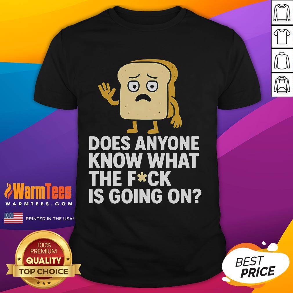 Funny Bread Does Anyone Know What The Fck Is Going On T Shirt Funny Bread 'Does Anyone Know What The Fck Is Going On' T-Shirt design featuring humorous text and playful graphics.
