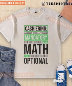 Funny cashiering T-shirt: 'Where small talk is mandatory and math is optional' in a casual washed design.