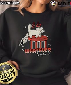 Funny cat sweatshirt featuring a playful feline with the phrase I Do Whatever I Want, perfect for cat lovers.