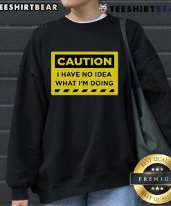 Alt Text: Funny Caution: I Have No Idea What I'm Doing sweatshirt design, perfect for casual wear and humor lovers.