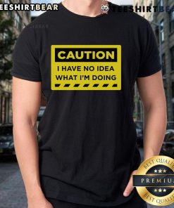 Alt Text: Funny Caution I Have No Idea What I'M Doing T-Shirt design featuring humorous text on a casual tee.