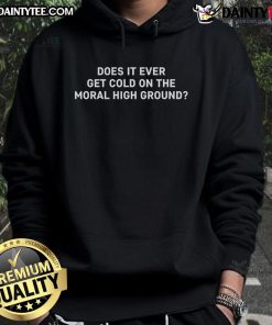 Funny hoodie titled 'Does It Ever Get Cold On The Moral High Ground' featuring a witty design and comfortable fit.
