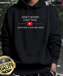 Funny Don't Worry, I Got This, I Watched A YouTube Video hoodie design featuring a playful graphic and bold text.