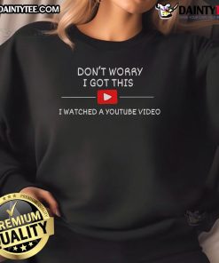 Funny sweatshirt with 'Don't Worry, I Got This, I Watched A YouTube Video' text, perfect for casual wear.