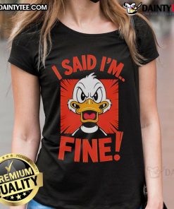 Funny duck graphic on a 'I Said I'm Fine' ladies tee, perfect for casual wear and animal lovers.