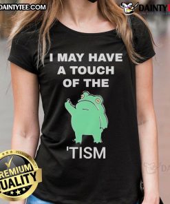 Alt Text: Funny frog graphic on a ladies tee, featuring the phrase I May Have a Touch of the Tism for a playful look.