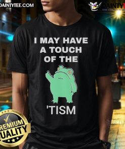 Funny Frog I May Have A Touch Of The Tism Shirt