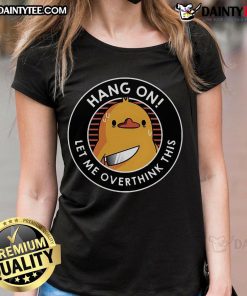 Funny Hang On Let Me Overthink This Duck Ladies Tee featuring a humorous duck graphic on a stylish womens shirt.