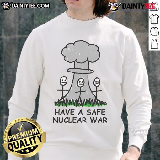 Funny Have A Safe Nuclear War Sweatshirt featuring humorous graphic design for quirky fashion enthusiasts.