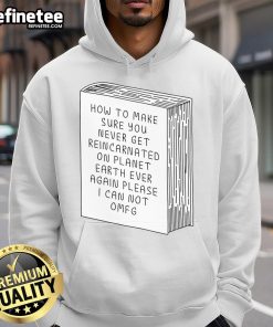 Funny hoodie design: 'How To Make Sure You Never Get Reincarnated On Planet Earth' for humor lovers and unique style.