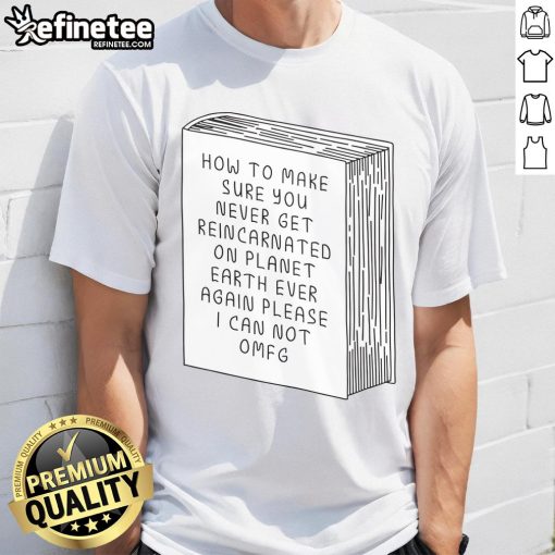 Funny 'How To Make Sure You Never Get Reincarnated On Planet Earth' T-Shirt showcasing humorous design and message.
