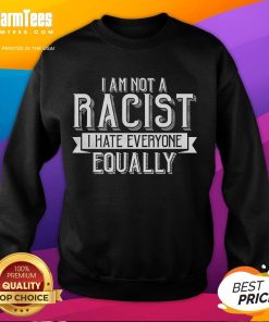 Alt Text: Humorous sweatshirt featuring the phrase I Am Not A Racist, I Hate Everyone Equally, perfect for casual wear.