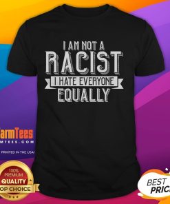 Alt Text: Funny I Am Not A Racist, I Hate Everyone Equally T-Shirt design featuring bold text on a casual tee.