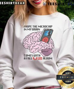 Alt Text: Funny sweatshirt with text 'I hope the microchip in my brain comes with a free U2 album' featuring humorous design.