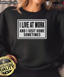 Alt Text: Funny I Live At Work And I Visit Home Sometimes Sweatshirt design featuring humor about work-life balance.