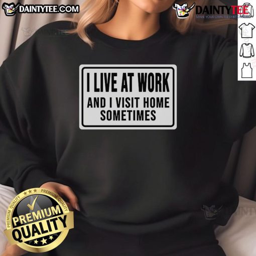 Alt Text: Funny I Live At Work And I Visit Home Sometimes Sweatshirt design featuring humor about work-life balance.