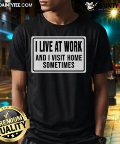 Funny I Live At Work And I Visit Home Sometimes T-Shirt in vibrant colors, perfect for workaholics and casual wear.