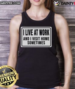 Funny tank top with text 'I Live At Work And I Visit Home Sometimes' perfect for casual wear and office humor.