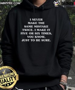 Alt Text: Funny hoodie featuring the quote I never make the same mistake twice; I make it five or six times, just to be sure.