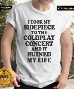 Alt Text: Funny I Took My Sidepiece To The Concert And It Ruined My Life T-Shirt design with humorous text on a casual shirt.