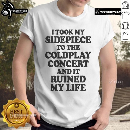 Alt Text: Funny I Took My Sidepiece To The Concert And It Ruined My Life T-Shirt design with humorous text on a casual shirt.