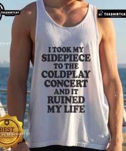 Funny tank top reading 'I Took My Sidepiece To The Concert And It Ruined My Life,' perfect for humor lovers and concert-goers.