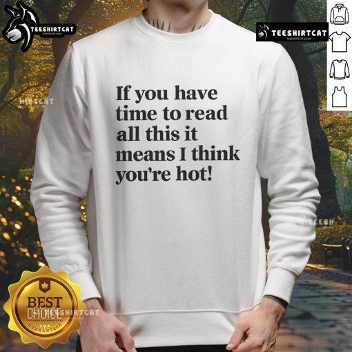 Funny sweatshirt with text 'If you have time to read this, it means I think youre hot.' Perfect for casual style.