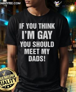 Funny 'If You Think Im Gay You Should Meet My Dads' T-shirt showcasing humor and pride in LGBTQ+ family dynamics.