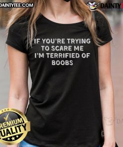 Funny ladies tee with text 'If you're trying to scare me, I'm terrified of boobs' for humor lovers and casual wear.