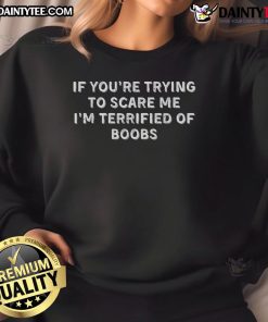 Funny sweatshirt with the phrase 'If You're Trying to Scare Me, I'm Terrified of Boobs' in bold lettering.