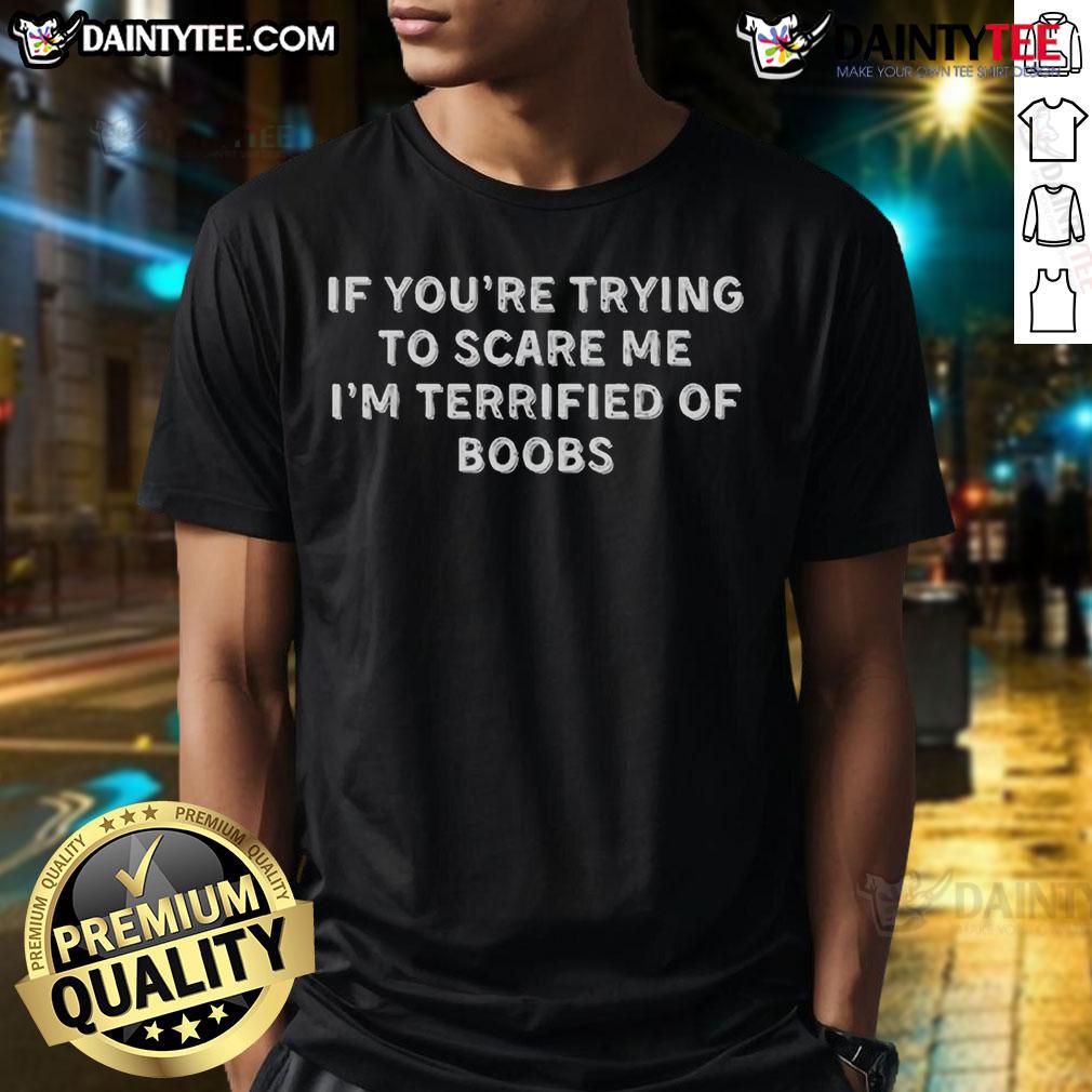 Funny If You'Re Trying To Scare Me I'M Terrified Of Boobs T Shirt Funny 'If You're Trying To Scare Me I'm Terrified Of Boobs' T-Shirt design featuring playful text and vibrant colors.