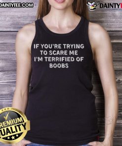 Funny tank top saying 'If you're trying to scare me, I'm terrified of boobs' perfect for humor lovers and casual wear.