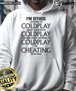Funny hoodie featuring text: 'I'm either listening to Coldplay, thinking about Coldplay, or cheating on my wife.'