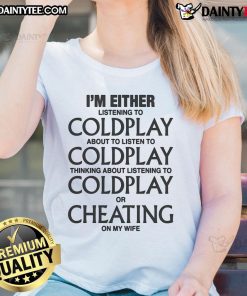 Funny ladies tee with text: 'I'm either listening to Coldplay, thinking about Coldplay, or cheating on my wife.'
