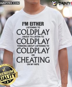 Funny T-shirt featuring the phrase I'm either listening to Coldplay, think about Coldplay, or cheating on my wife.