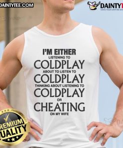 Funny tank top featuring the phrase I'm either listening to Coldplay, thinking about Coldplay, or cheating on my wife.