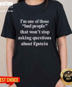 Funny 'I'm One of Those Bad People That Won't Stop Asking Questions About Epstein' Ladies Tee - humorous graphic shirt.