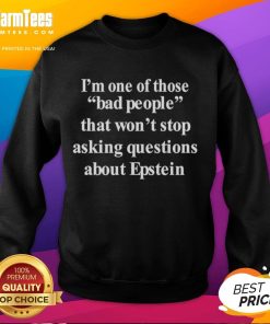 Funny 'I'm One of Those Bad People That Won't Stop Asking Questions About Epstein' sweatshirt with bold text design.