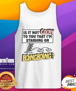 Funny tank top with the phrase 'Is it not cocky to you that I'm standing on Boing Boing' for a humorous fashion statement.