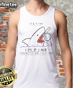 Funny shark tank top with 'It's Fine, I'm Fine, Everything is Fine' slogan, perfect for casual wear and humor lovers.