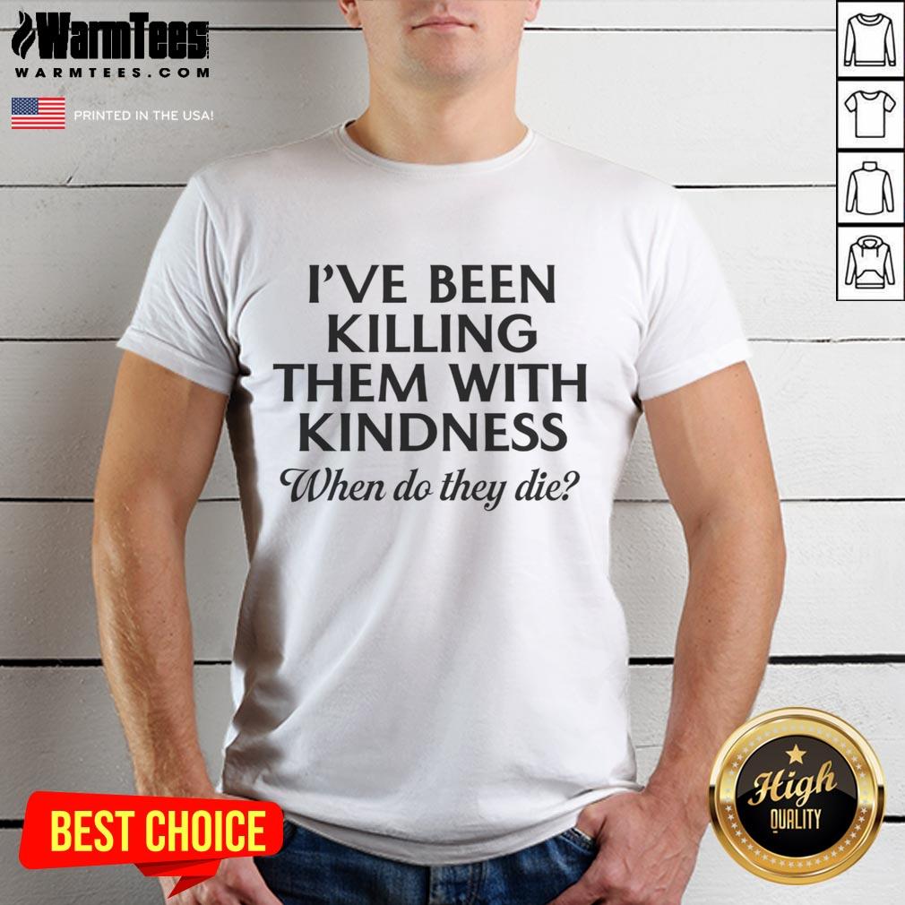 Funny I'Ve Been Killing Them With Kindness When Do They Die T Shirt Alt Text: Funny I've Been Killing Them With Kindness When Do They Die T-Shirt design featuring humorous typography and graphics.
