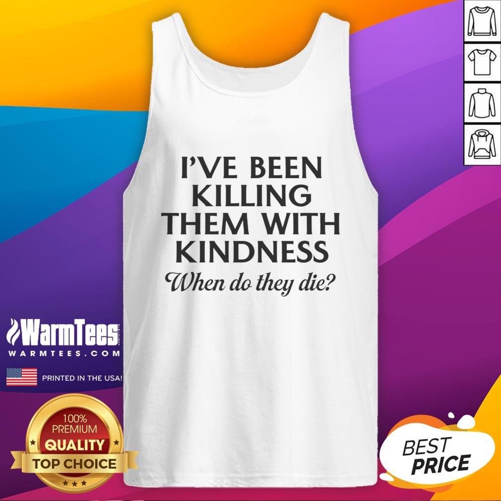 Funny I'Ve Been Killing Them With Kindness When Do They Die Tank Top Funny tank top with 'I've Been Killing Them With Kindness, When Do They Die?' text for humor lovers and casual wear.