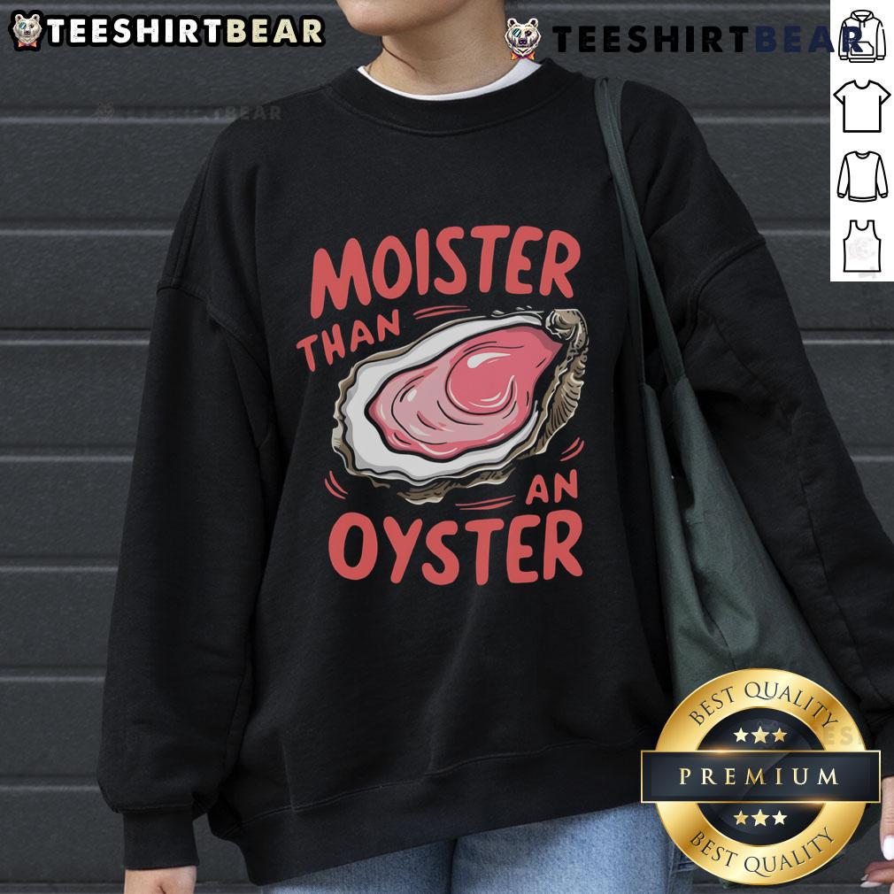 Funny Moister Than An Oyster Sweatshirt Alt Text: Funny Moisture Than An Oyster Sweatshirt with playful graphic design, perfect for casual style and humor lovers.